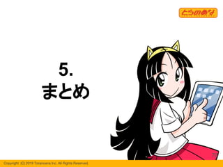 Copyright  (C) 2019 Toranoana Inc. All Rights Reserved.
5.
まとめ
70
 