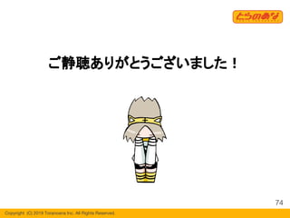 Copyright  (C) 2019 Toranoana Inc. All Rights Reserved.
ご静聴ありがとうございました！
74
 