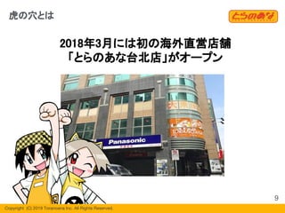 Copyright  (C) 2019 Toranoana Inc. All Rights Reserved.
虎の穴とは
2018年3月には初の海外直営店舗
「とらのあな台北店」がオープン
9
 