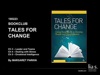 TALES FOR
CHANGE
Ch 3 – Leader and Teams
Ch 4 – Dealing with Stress
Ch 5 – Emotional Intelligence
By MARGARET PARKIN
BOOKCLUB
190223
 