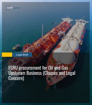 Legal Brief
FSRU procurement for Oil and Gas
Upstream Business (Clauses and Legal
Concern)
 