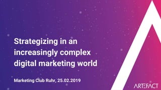 Strategizing in an
increasingly complex
digital marketing world
Marketing Club Ruhr, 25.02.2019
 