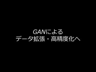 GANによる
データ拡張・⾼精度化へ
 