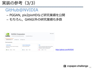 実装の参考（3/3）
44
• GitHub@NVIDIA
– PGGAN, pix2pixHDなど研究業績を公開
– もちろん，GAN以外の研究業績も多数
https://github.com/NVIDIA/
 
