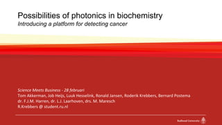 Possibilities of photonics in biochemistry
Introducing a platform for detecting cancer
Science Meets Business - 28 februar...