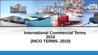 International Commercial Terms
2010
(INCO TERMS- 2010)
 