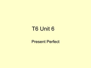 T6 Unit 6
Present Perfect
 