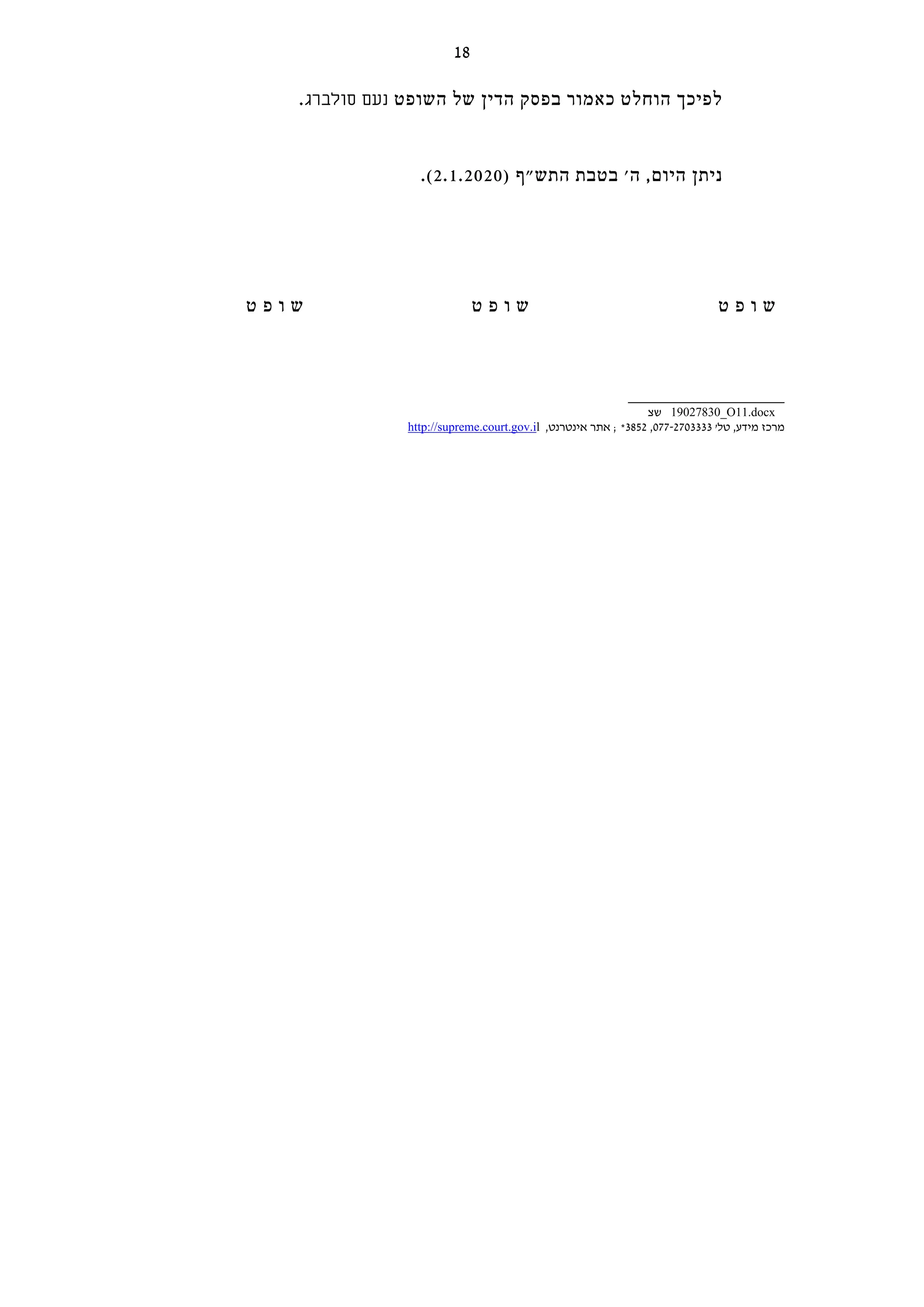 .‫סולברג‬ ‫נעם‬ ‫השופט‬ ‫של‬ ‫הדין‬ ‫בפסק‬ ‫כאמור‬ ‫הוחלט‬ ‫לפיכך‬
.(2.1.2020) ‫התש"ף‬ ‫בטבת‬ '‫ה‬ ,‫היום‬ ‫ניתן‬
‫ט‬ ‫פ‬ ‫ו‬ ‫ש‬ ‫ט‬ ‫פ‬ ‫ו‬ ‫ש‬ ‫ט‬ ‫פ‬ ‫ו‬ ‫ש‬
_________________________
‫שצ‬ 19027830_O11.docx
http://supreme.court.gov.il ,‫אינטרנט‬ ‫אתר‬ ; *3852 ,077-2703333 '‫טל‬ ,‫מידע‬ ‫מרכז‬
18
 