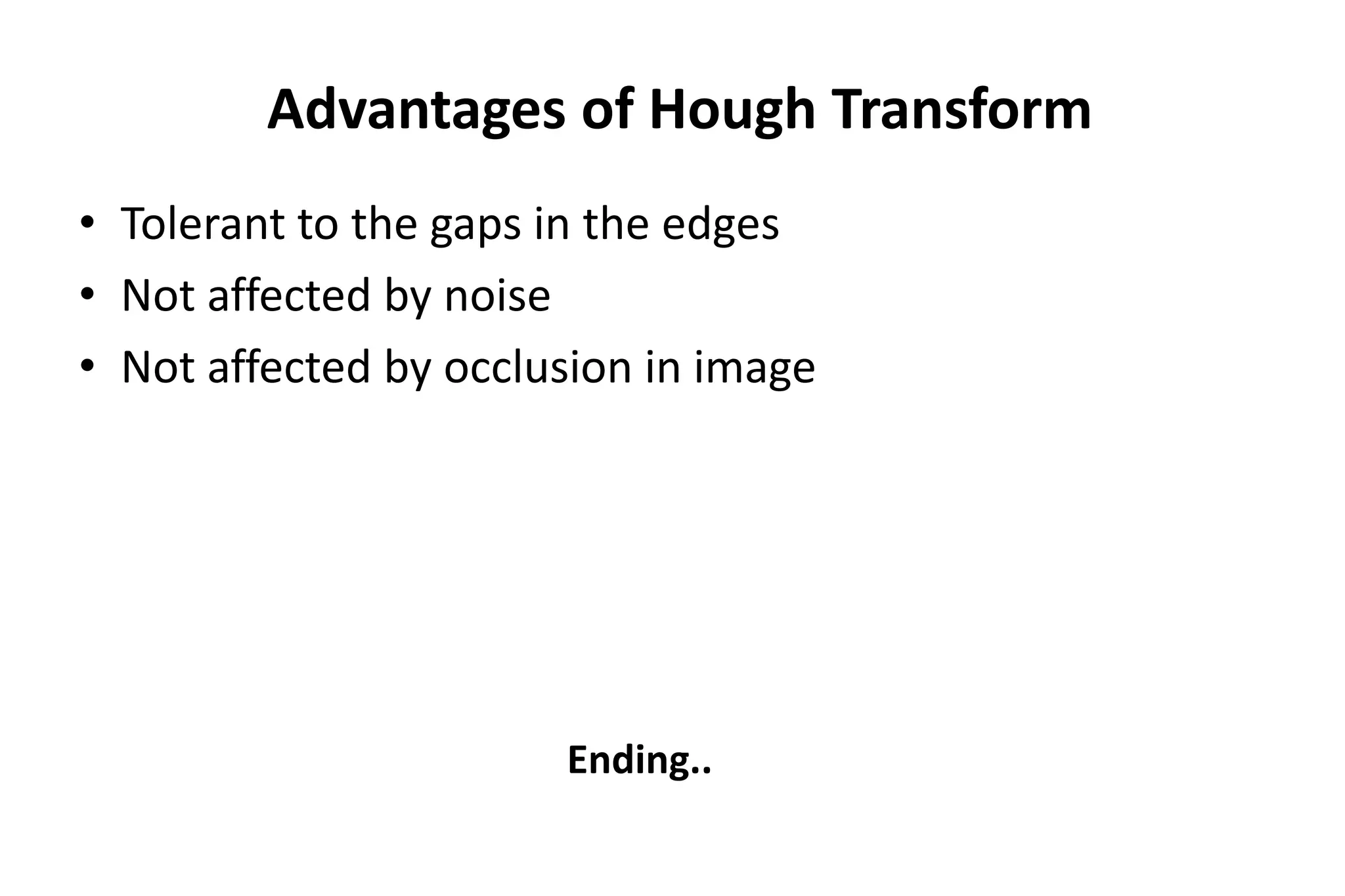 Advantages of Hough Transform
• Tolerant to the gaps in the edges
• Not affected by noise
• Not affected by occlusion in image
Ending..
 