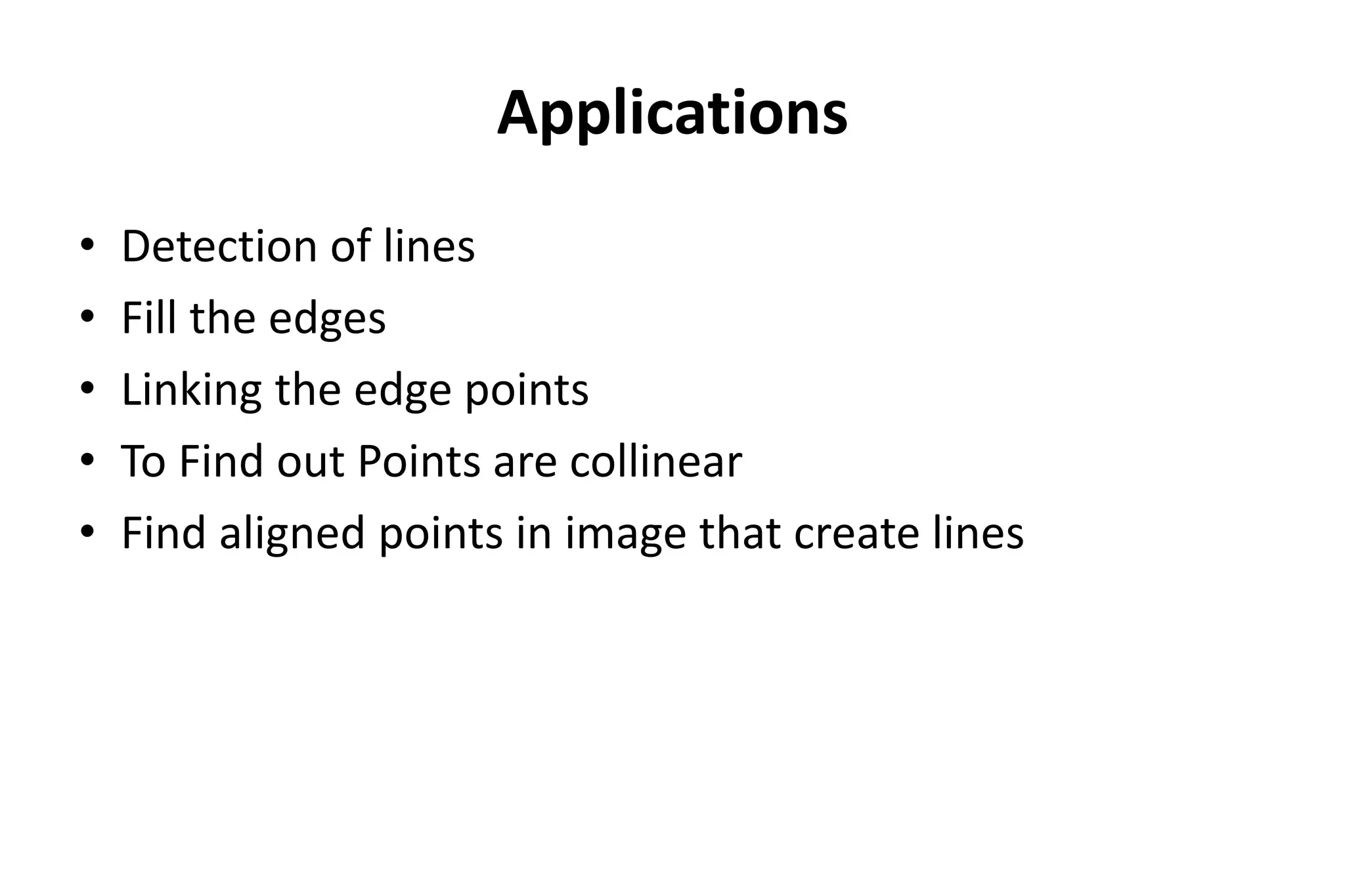 Applications
• Detection of lines
• Fill the edges
• Linking the edge points
• To Find out Points are collinear
• Find aligned points in image that create lines
 