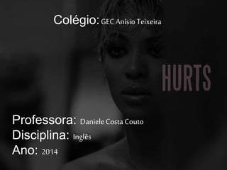 Colégio:GEC Anísio Teixeira 
Professora: Daniele Costa Couto 
Disciplina: Inglês 
Ano: 2014 
 