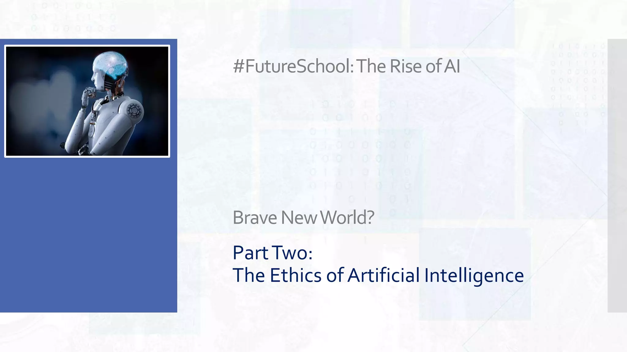 #FutureSchool:TheRiseofAI
BraveNewWorld?
PartTwo:
The Ethics of Artificial Intelligence
 