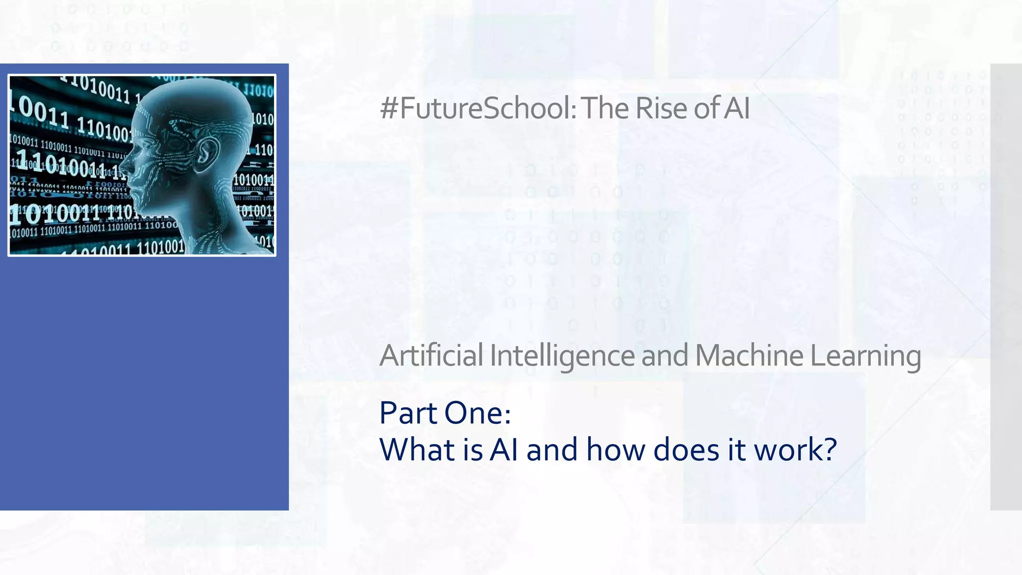 #FutureSchool:TheRiseofAI
ArtificialIntelligenceandMachineLearning
Part One:
What is AI and how does it work?
 