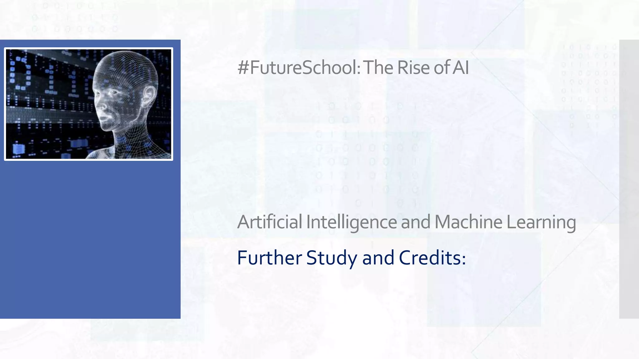 #FutureSchool:TheRiseofAI
ArtificialIntelligenceandMachineLearning
Further Study and Credits:
 