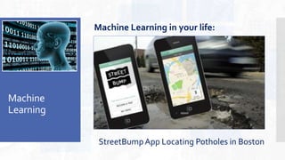 Machine
Learning
StreetBumpApp Locating Potholes in Boston
Machine Learning in your life:
 