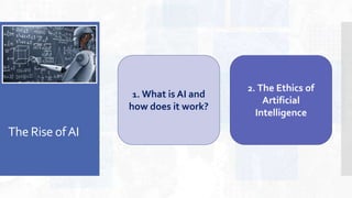 The Rise ofAI
1. What is AI and
how does it work?
2. The Ethics of
Artificial
Intelligence
 