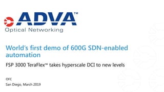 OFC
San Diego, March 2019
FSP 3000 TeraFlex™ takes hyperscale DCI to new levels
World’s first demo of 600G SDN-enabled
automation
 