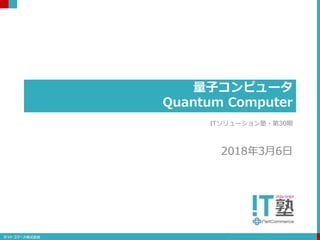 量子コンピュータ
Quantum Computer
ITソリューション塾・第30期
2018年3月6日
 