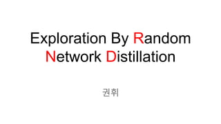 Exploration By Random
Network Distillation
권휘
 