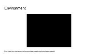 Environment
From https://blog.openai.com/reinforcement-learning-with-prediction-based-rewards/
 