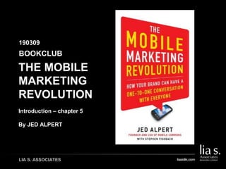 LIA S. ASSOCIATES
THE MOBILE
MARKETING
REVOLUTION
Introduction – chapter 5
By JED ALPERT
BOOKCLUB
190309
 