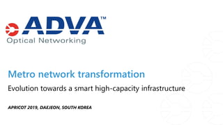 Metro network transformation
APRICOT 2019, DAEJEON, SOUTH KOREA
Evolution towards a smart high-capacity infrastructure
 