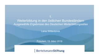 1.
Weiterbildung in den östlichen Bundesländern
Ausgewählte Ergebnisse des Deutschen Weiterbildungsatlas
Lena Wittenbrink
Potsdam, 13. März 2019
 