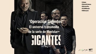 ‘Operación Gigantes’
El universo transmedia
de la serie de Movistar+
@mlagoa
@EduardoPradanos
@MovistarPlus
@FLUORlifestyle
#IABdesayuno
 