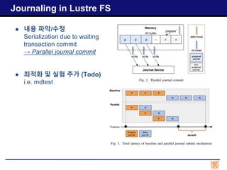 ● 내용 파악/수정
Serialization due to waiting
transaction commit
→ Parallel journal commit
● 최적화 및 실험 추가 (Todo)
i.e. mdtest
Journaling in Lustre FS
 