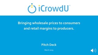 March 2019
Bringing wholesale prices to consumers
and retail margins to producers.
Pitch Deck
 