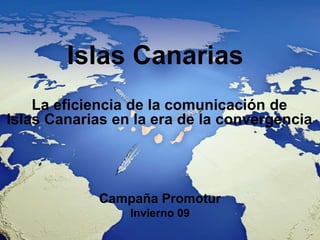 Islas Canarias
    La eficiencia de la comunicación de
Islas Canarias en la era de la convergencia




             Campaña Promotur
                 Invierno 09
 