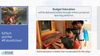 EdTech
and the
#FutureSchool
Budget Education
will be delivered totally through online courses on
learning platforms
Some education is better than no education for the 263m
 