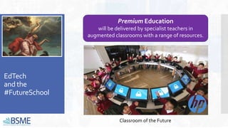 EdTech
and the
#FutureSchool
Premium Education
will be delivered by specialist teachers in
augmented classrooms with a range of resources.
Classroom of the Future
 