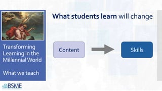 Transforming
Learning in the
MillennialWorld
What we teach
What students learn will change
Content Skills
 