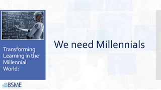 Transforming
Learning in the
Millennial
World:
We need Millennials
 