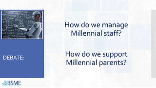 DEBATE:
How do we manage
Millennial staff?
How do we support
Millennial parents?
 