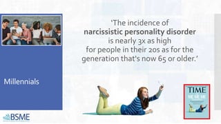 Millennials
‘The incidence of
narcissistic personality disorder
is nearly 3x as high
for people in their 20s as for the
generation that's now 65 or older.’
 
