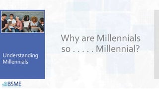 Understanding
Millennials
Why are Millennials
so . . . . . Millennial?
 