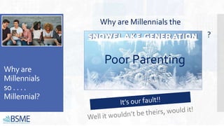 Why are
Millennials
so . . . .
Millennial?
Why are Millennials the
?
Poor Parenting
 