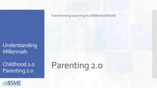 Parenting 2.0
Transforming Learning in a Millennial World
Understanding
Millennials
Childhood2.0
Parenting2.0
 