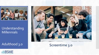 Understanding
Millennials
Adulthood 3.0 Screentime 3.0
 