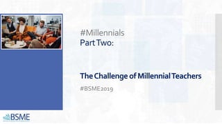 #Millennials
PartTwo:
TheChallengeofMillennialTeachers
#BSME2019
 