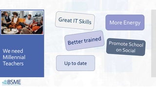 We need
Millennial
Teachers
More Energy
Up to date
 