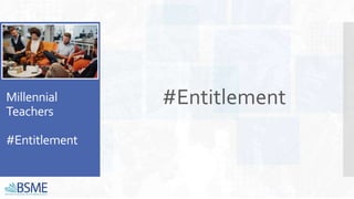 Millennial
Teachers
#Entitlement
#Entitlement
 