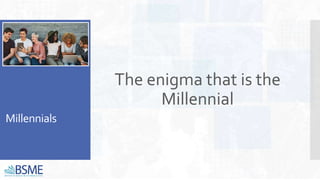 Millennials
The enigma that is the
Millennial
 