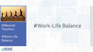 Millennial
Teachers
#Work-Life
Balance
#Work-Life Balance
 