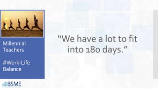 Millennial
Teachers
#Work-Life
Balance
“We have a lot to fit
into 180 days.”
 