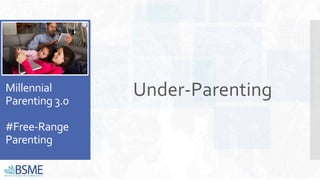 Millennial
Parenting 3.0
#Free-Range
Parenting
Under-Parenting
 