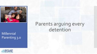 Millennial
Parenting 3.0
Parents arguing every
detention
 