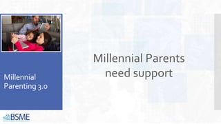 Millennial
Parenting 3.0
Millennial Parents
need support
 